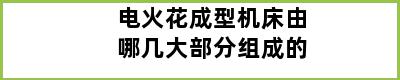 电火花成型机床由哪几大部分组成的