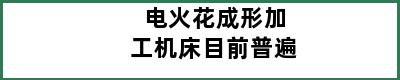 电火花成形加工机床目前普遍