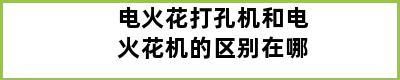 电火花打孔机和电火花机的区别在哪