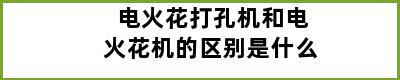 电火花打孔机和电火花机的区别是什么