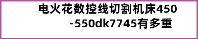 电火花数控线切割机床450-550dk7745有多重