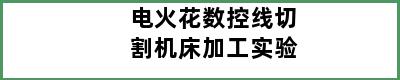 电火花数控线切割机床加工实验