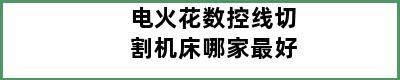 电火花数控线切割机床哪家最好