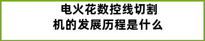 电火花数控线切割机的发展历程是什么