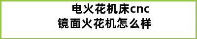 电火花机床cnc镜面火花机怎么样