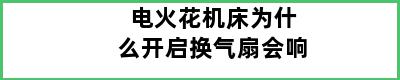 电火花机床为什么开启换气扇会响