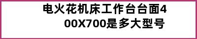 电火花机床工作台台面400X700是多大型号