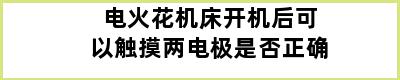 电火花机床开机后可以触摸两电极是否正确