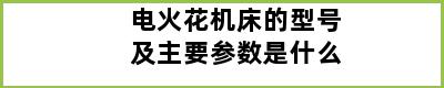 电火花机床的型号及主要参数是什么