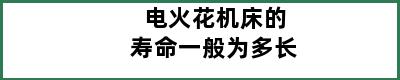 电火花机床的寿命一般为多长