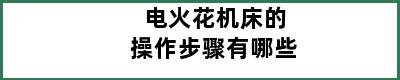 电火花机床的操作步骤有哪些