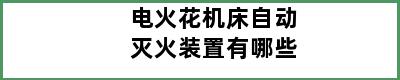 电火花机床自动灭火装置有哪些