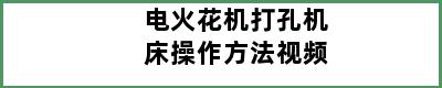 电火花机打孔机床操作方法视频