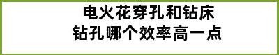 电火花穿孔和钻床钻孔哪个效率高一点