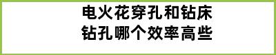 电火花穿孔和钻床钻孔哪个效率高些