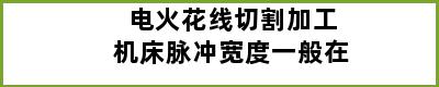 电火花线切割加工机床脉冲宽度一般在