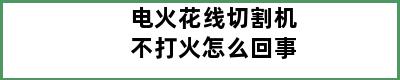 电火花线切割机不打火怎么回事