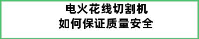 电火花线切割机如何保证质量安全