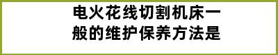 电火花线切割机床一般的维护保养方法是