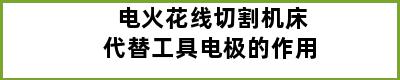 电火花线切割机床代替工具电极的作用