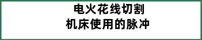 电火花线切割机床使用的脉冲