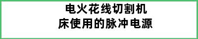 电火花线切割机床使用的脉冲电源