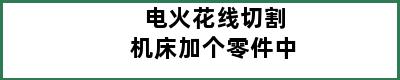 电火花线切割机床加个零件中