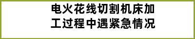 电火花线切割机床加工过程中遇紧急情况