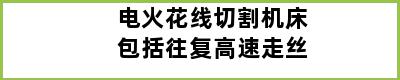 电火花线切割机床包括往复高速走丝