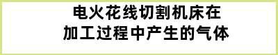 电火花线切割机床在加工过程中产生的气体