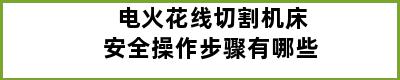 电火花线切割机床安全操作步骤有哪些