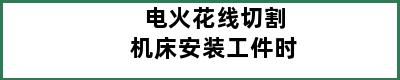 电火花线切割机床安装工件时