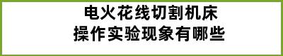 电火花线切割机床操作实验现象有哪些