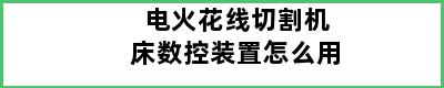 电火花线切割机床数控装置怎么用