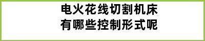 电火花线切割机床有哪些控制形式呢