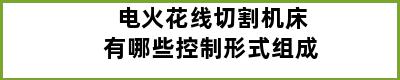 电火花线切割机床有哪些控制形式组成