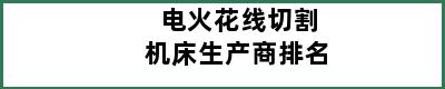 电火花线切割机床生产商排名