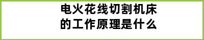 电火花线切割机床的工作原理是什么