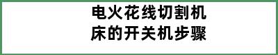 电火花线切割机床的开关机步骤