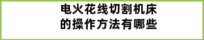 电火花线切割机床的操作方法有哪些