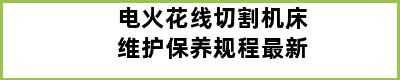 电火花线切割机床维护保养规程最新