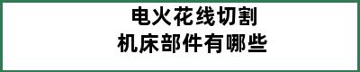 电火花线切割机床部件有哪些