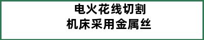 电火花线切割机床采用金属丝