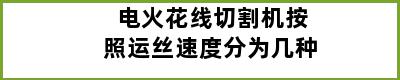 电火花线切割机按照运丝速度分为几种