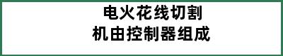 电火花线切割机由控制器组成