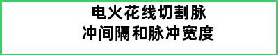 电火花线切割脉冲间隔和脉冲宽度