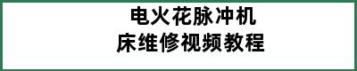 电火花脉冲机床维修视频教程