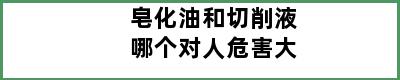 皂化油和切削液哪个对人危害大