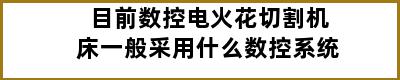 目前数控电火花切割机床一般采用什么数控系统