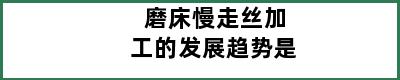 磨床慢走丝加工的发展趋势是